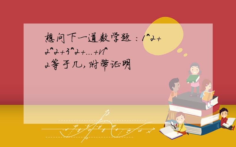 想问下一道数学题 ：1^2+2^2+3^2+...+n^2等于几,附带证明