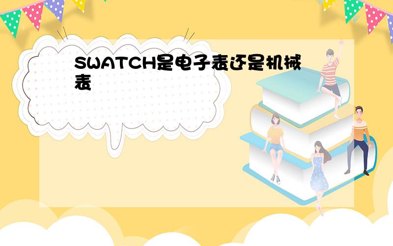 SWATCH是电子表还是机械表