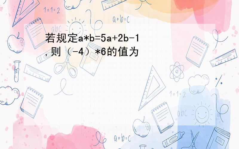 若规定a*b=5a+2b-1,则（-4）*6的值为