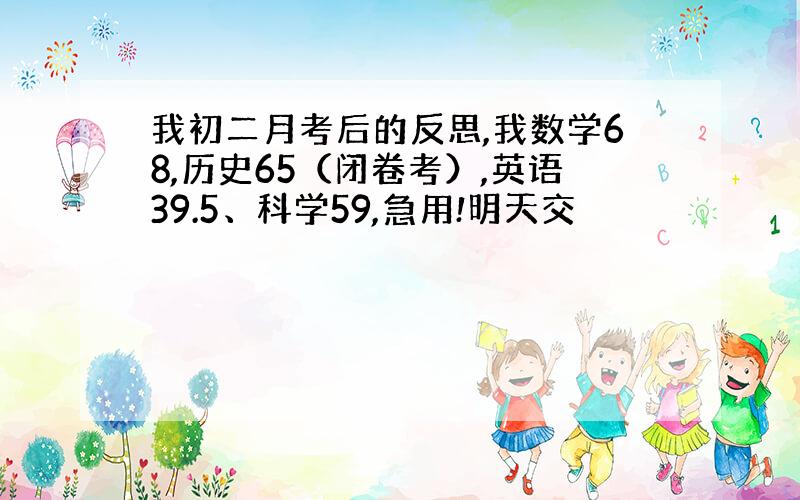 我初二月考后的反思,我数学68,历史65（闭卷考）,英语39.5、科学59,急用!明天交