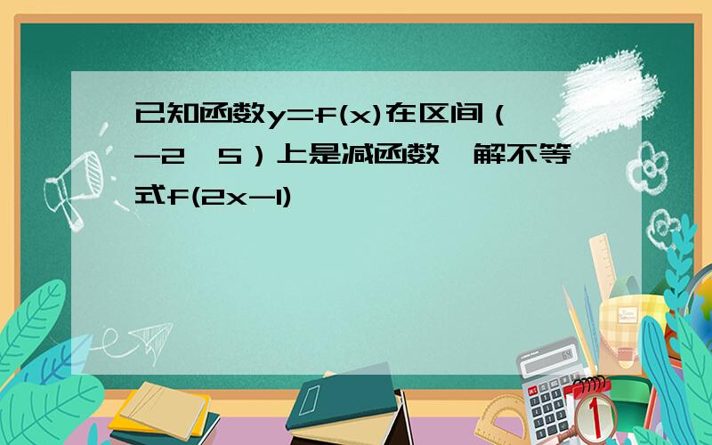 已知函数y=f(x)在区间（-2,5）上是减函数,解不等式f(2x-1)