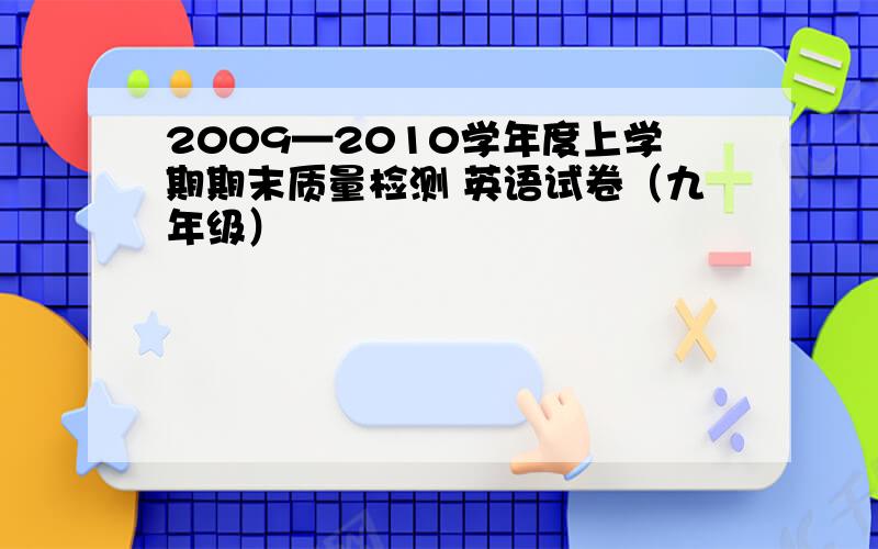 2009—2010学年度上学期期末质量检测 英语试卷（九年级）