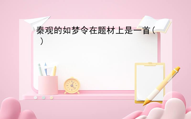 秦观的如梦令在题材上是一首( )