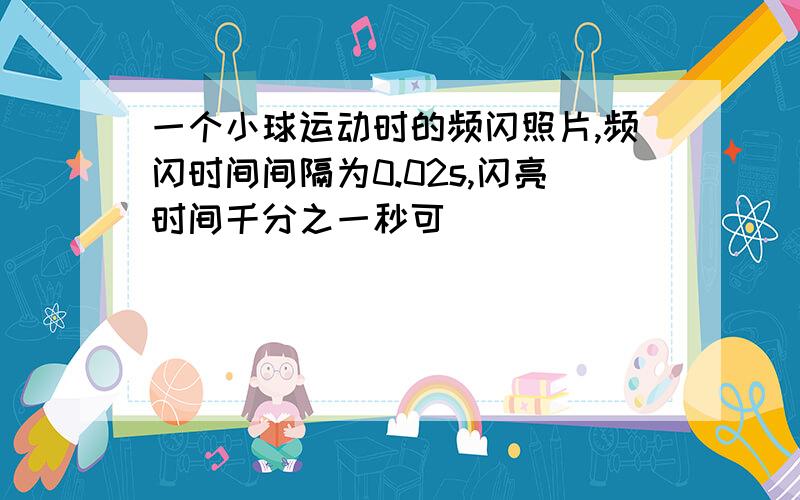 一个小球运动时的频闪照片,频闪时间间隔为0.02s,闪亮时间千分之一秒可