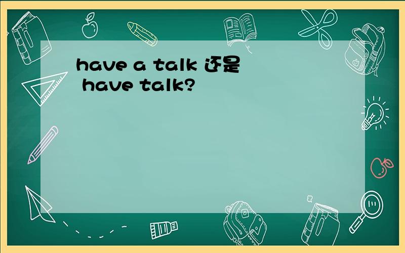 have a talk 还是 have talk?