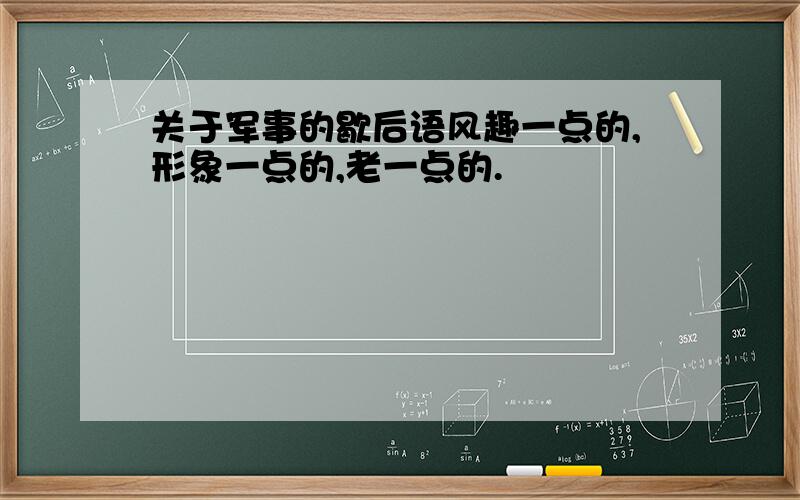 关于军事的歇后语风趣一点的,形象一点的,老一点的.