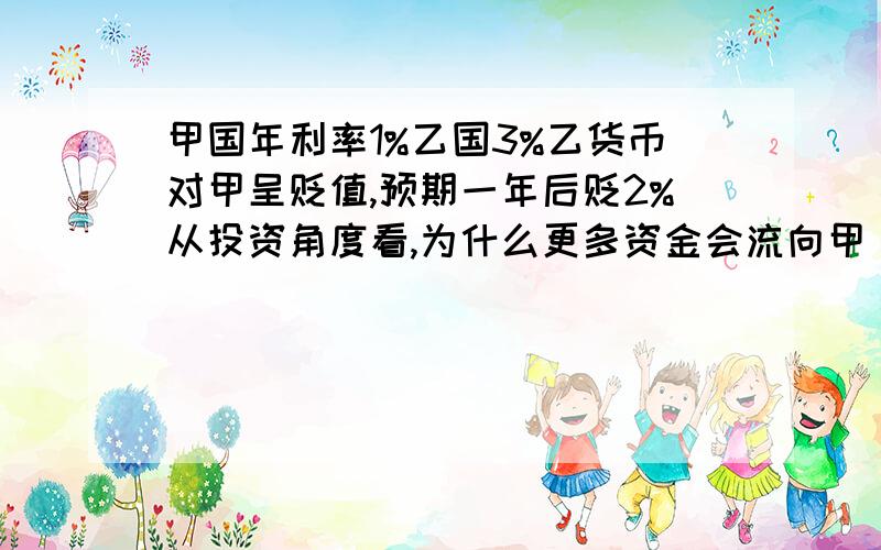 甲国年利率1%乙国3%乙货币对甲呈贬值,预期一年后贬2%从投资角度看,为什么更多资金会流向甲