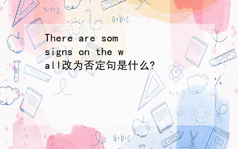 There are som signs on the wall改为否定句是什么?