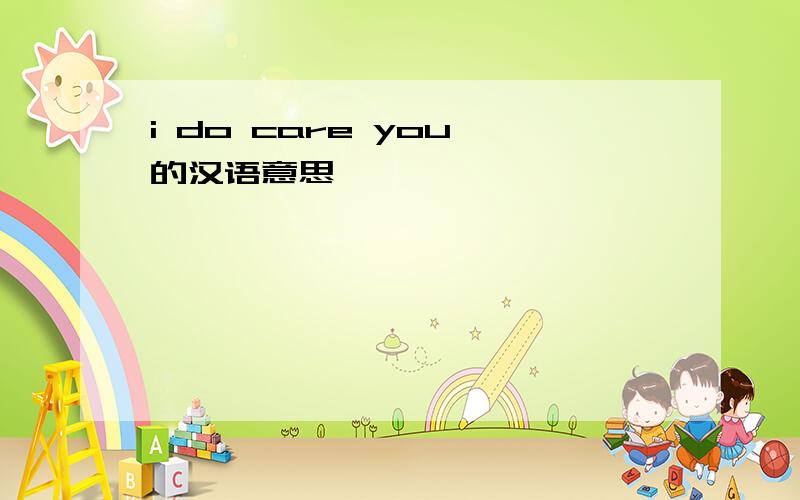 i do care you 的汉语意思