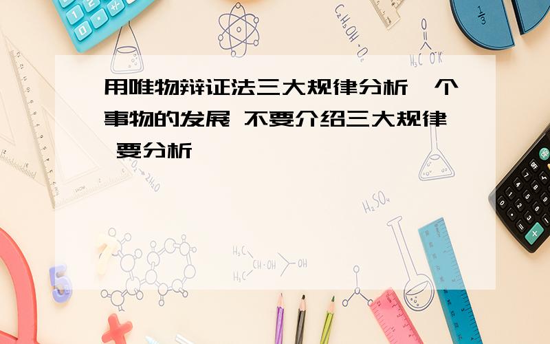 用唯物辩证法三大规律分析一个事物的发展 不要介绍三大规律 要分析