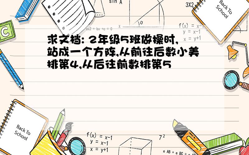 求文档: 2年级5班做操时,站成一个方阵,从前往后数小美排第4,从后往前数排第5