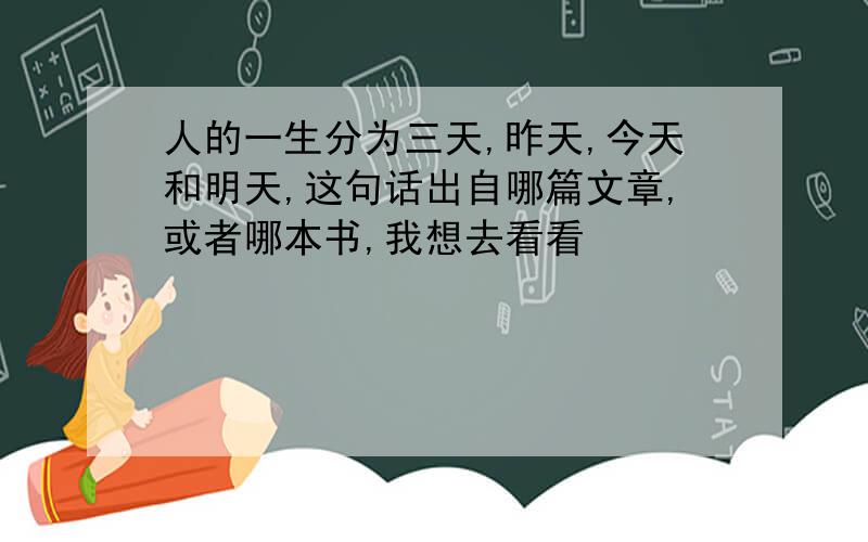 人的一生分为三天,昨天,今天和明天,这句话出自哪篇文章,或者哪本书,我想去看看