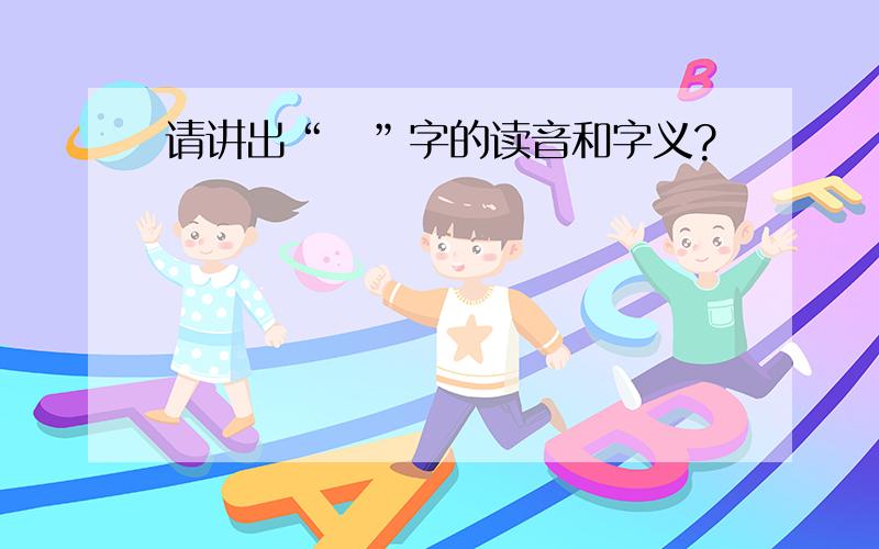 请讲出“齤”字的读音和字义?