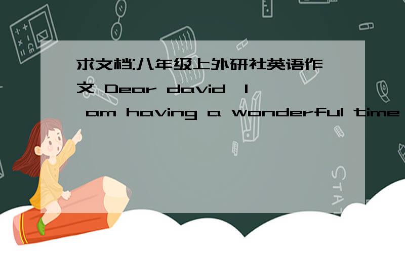 求文档:八年级上外研社英语作文 Dear david,I am having a wonderful time in c