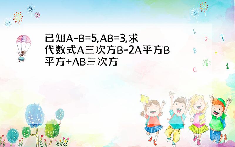 已知A-B=5,AB=3,求代数式A三次方B-2A平方B平方+AB三次方