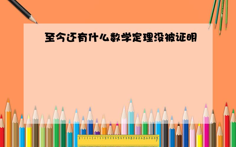 至今还有什么数学定理没被证明