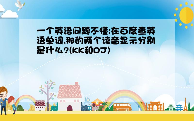 一个英语问题不懂:在百度查英语单词,那的两个读音显示分别是什么?(KK和DJ)