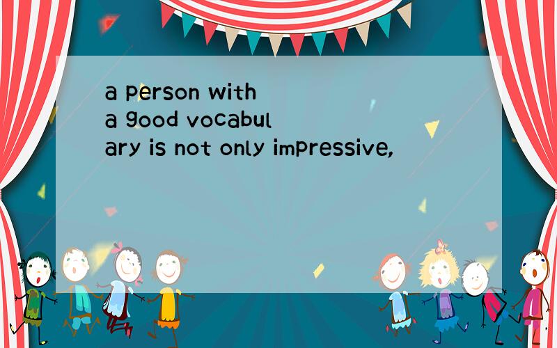 a person with a good vocabulary is not only impressive,