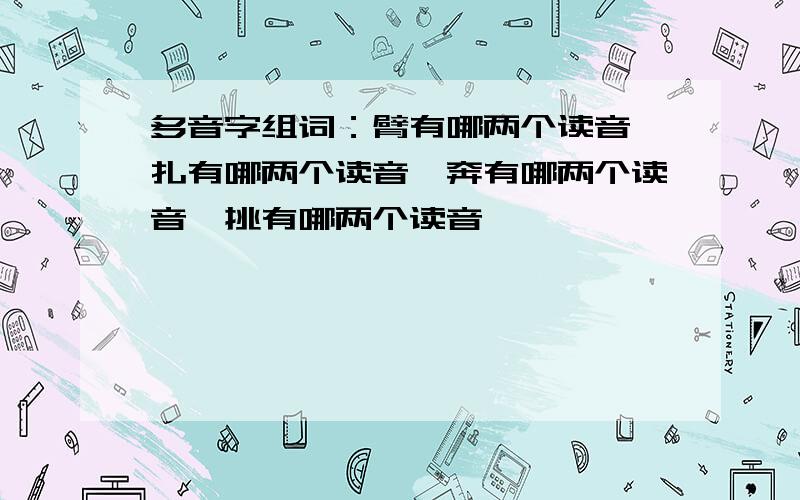 多音字组词：臂有哪两个读音,扎有哪两个读音,奔有哪两个读音,挑有哪两个读音