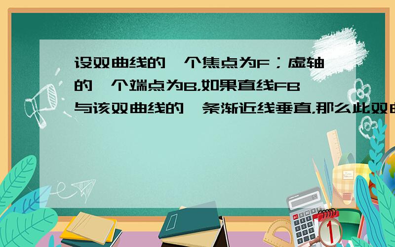 设双曲线的一个焦点为F；虚轴的一个端点为B，如果直线FB与该双曲线的一条渐近线垂直，那么此双曲线的离心率为（　　）