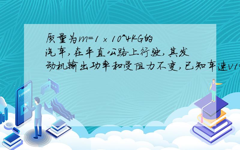 质量为m=1×10^4KG的汽车,在平直公路上行驶,其发动机输出功率和受阻力不变,已知车速v1=5m/s时,其加...