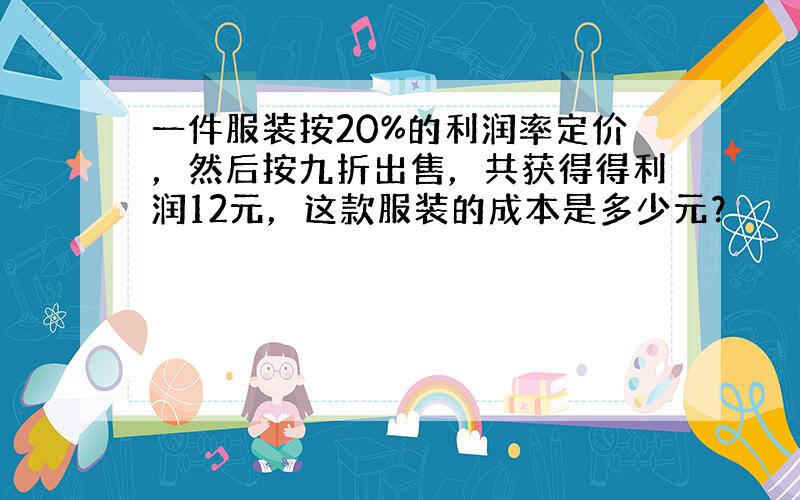 一件服装按20%的利润率定价，然后按九折出售，共获得得利润12元，这款服装的成本是多少元？