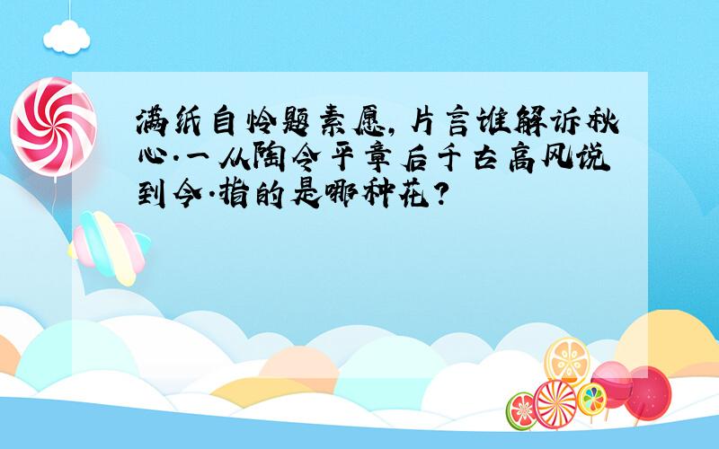 满纸自怜题素愿,片言谁解诉秋心.一从陶令平章后千古高风说到今.指的是哪种花?