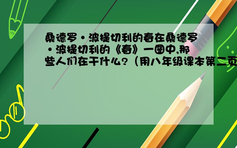 桑德罗·波提切利的春在桑德罗·波提切利的《春》一图中,那些人们在干什么?（用八年级课本第二页到第三页中的内容回答）