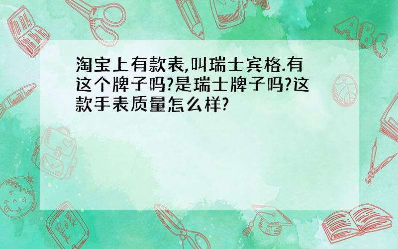 淘宝上有款表,叫瑞士宾格.有这个牌子吗?是瑞士牌子吗?这款手表质量怎么样?