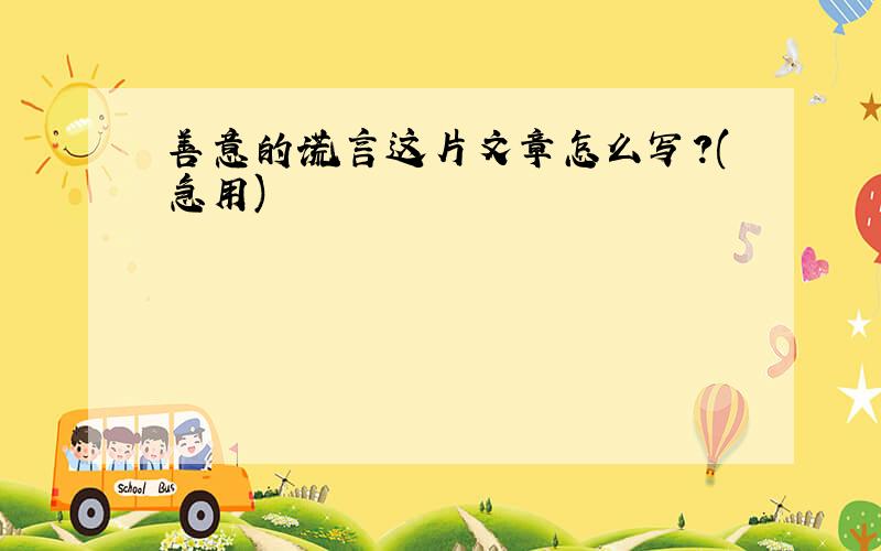 善意的谎言这片文章怎么写?(急用)