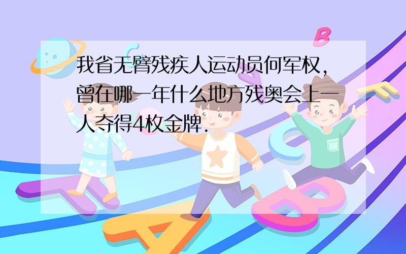 我省无臂残疾人运动员何军权,曾在哪一年什么地方残奥会上一人夺得4枚金牌.