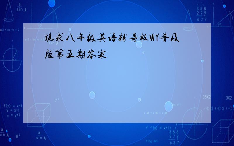 跪求八年级英语辅导报WY普及版第五期答案