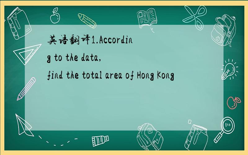 英语翻译1．According to the data,find the total area of Hong Kong