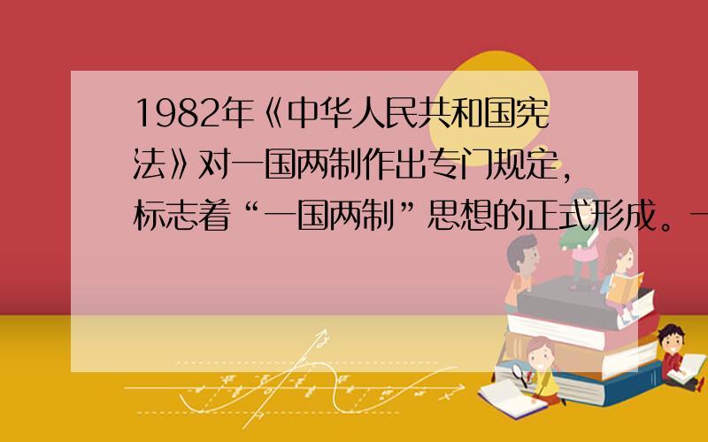 1982年《中华人民共和国宪法》对一国两制作出专门规定，标志着“一国两制”思想的正式形成。一国两制方针的提出最初是针对