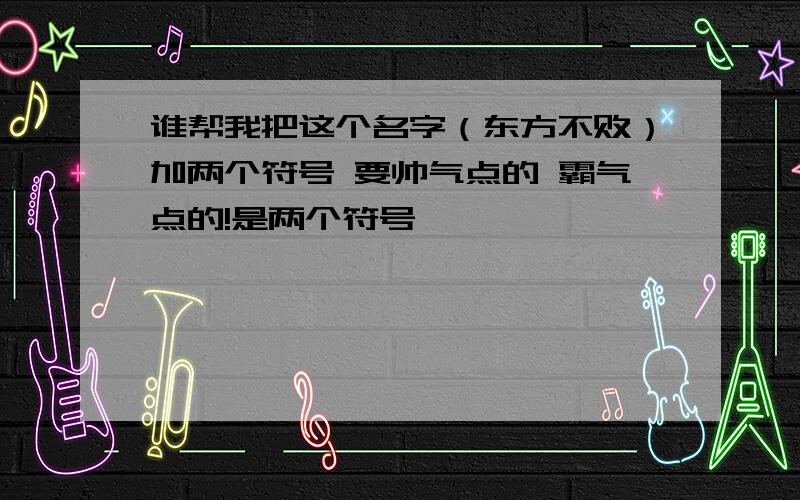 谁帮我把这个名字（东方不败）加两个符号 要帅气点的 霸气点的!是两个符号,