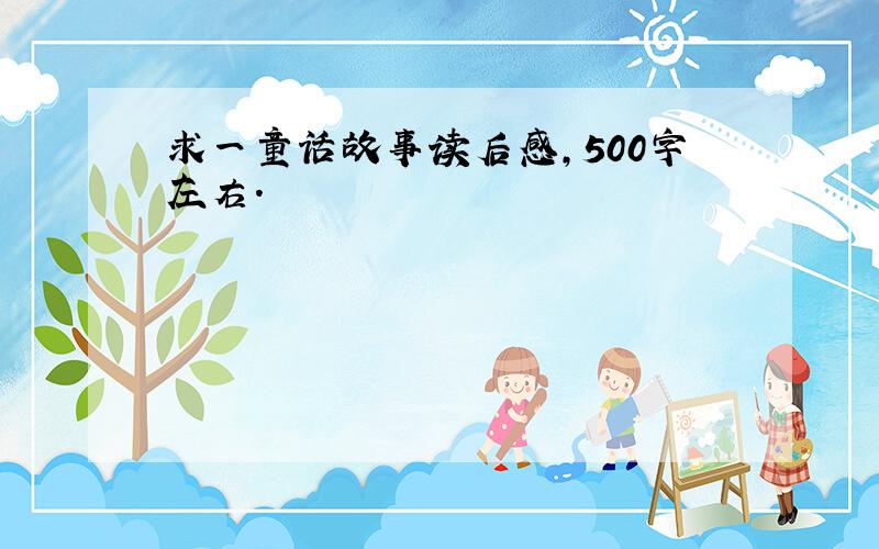 求一童话故事读后感,500字左右.