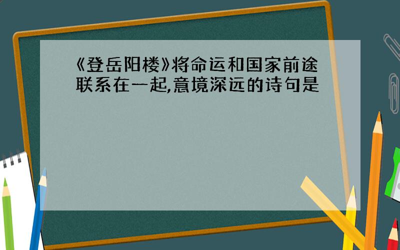 《登岳阳楼》将命运和国家前途联系在一起,意境深远的诗句是