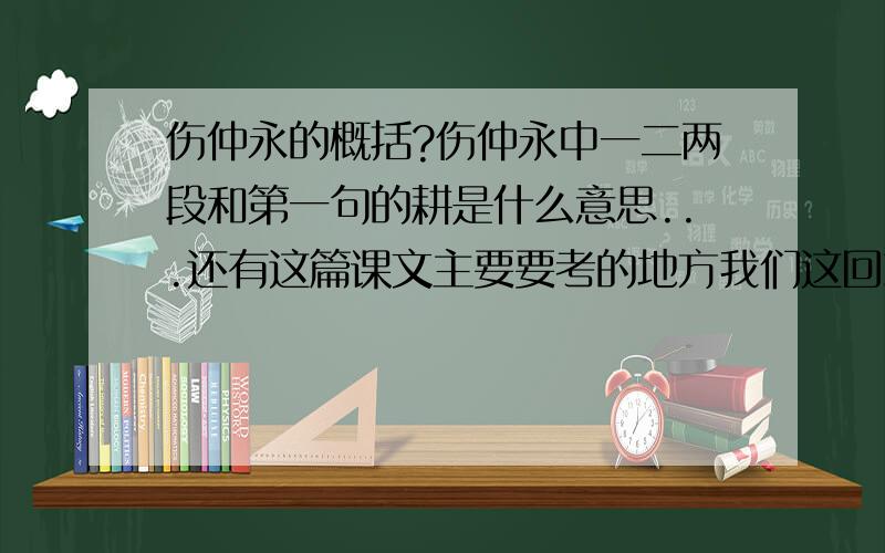 伤仲永的概括?伤仲永中一二两段和第一句的耕是什么意思...还有这篇课文主要要考的地方我们这回就专考这篇文章......还