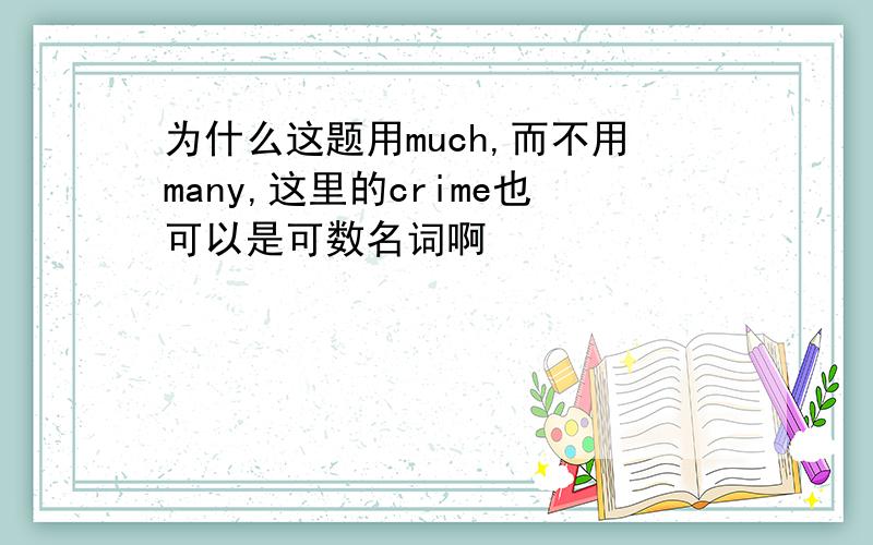 为什么这题用much,而不用many,这里的crime也可以是可数名词啊