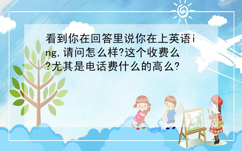 看到你在回答里说你在上英语ing,请问怎么样?这个收费么?尤其是电话费什么的高么?