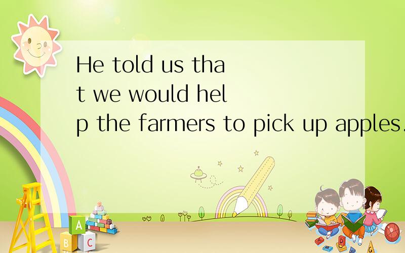 He told us that we would help the farmers to pick up apples.