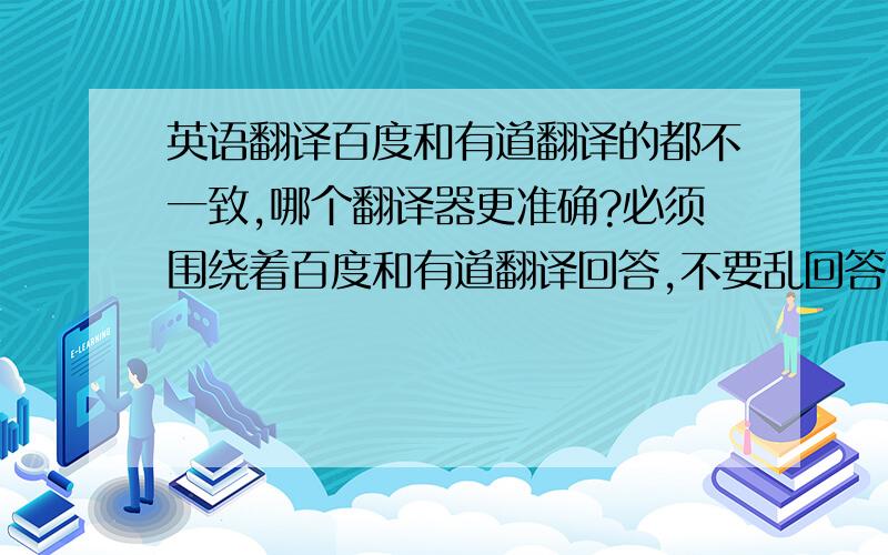 英语翻译百度和有道翻译的都不一致,哪个翻译器更准确?必须围绕着百度和有道翻译回答,不要乱回答!答到点上的追加分数!