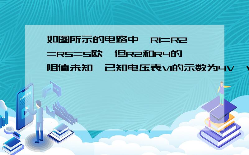 如图所示的电路中,R1=R2=R5=5欧,但R2和R4的阻值未知,已知电压表V1的示数为4V,V2的示数为6V,则（ ）