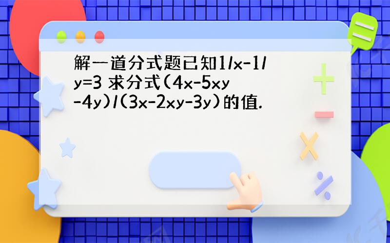 解一道分式题已知1/x-1/y=3 求分式(4x-5xy-4y)/(3x-2xy-3y)的值.