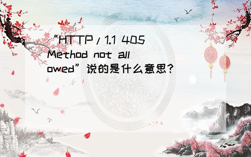 “HTTP/1.1 405 Method not allowed”说的是什么意思?