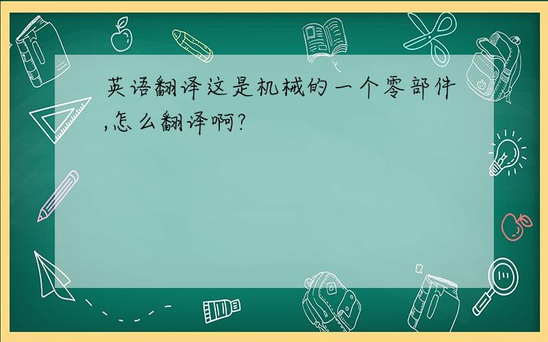 英语翻译这是机械的一个零部件,怎么翻译啊?