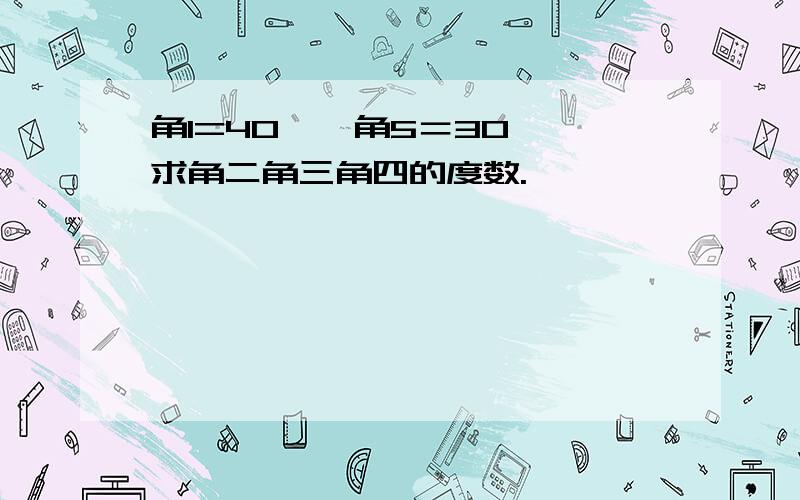 角1=40°,角5＝30°,求角二角三角四的度数.