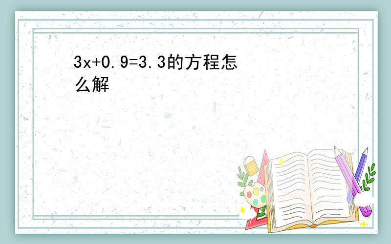 3x+0.9=3.3的方程怎么解