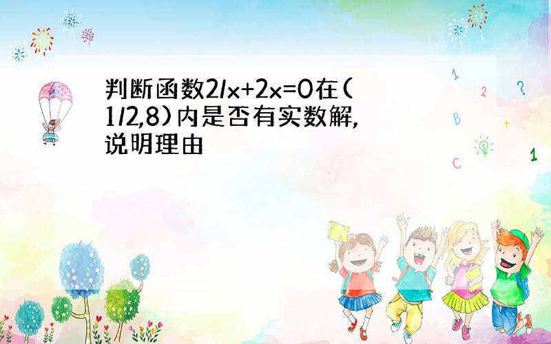 判断函数2/x+2x=0在(1/2,8)内是否有实数解,说明理由