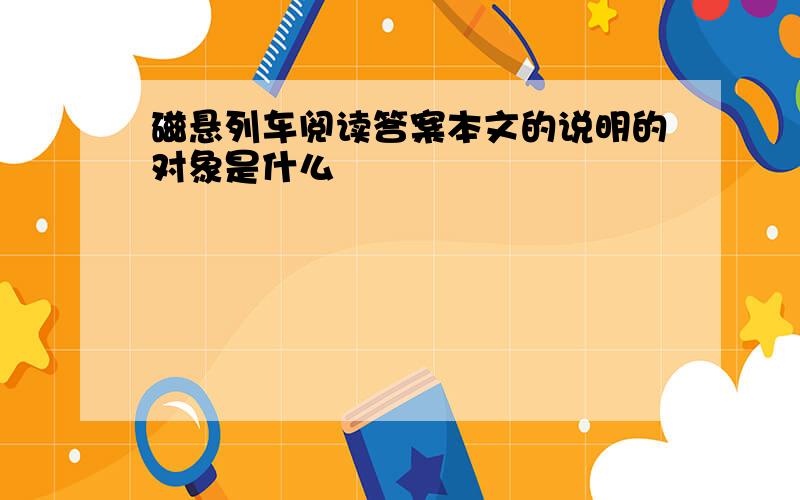 磁悬列车阅读答案本文的说明的对象是什么